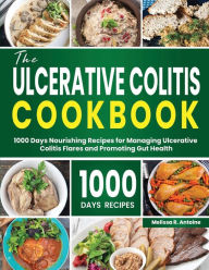 Title: The Ulcerative Colitis Cookbook: 1000 Days Nourishing Recipes for Managing Ulcerative Colitis Flares and Promoting Gut Health, Author: Melissa R. Antoine