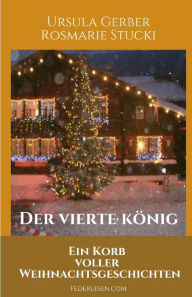 Title: Der vierte König: Ein Korb voller Weihnachtsgeschichten, Author: Ursula Gerber
