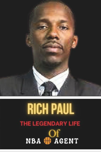 RICH PAUL: The Legendary Life of NBA Agent : Life Behind the Scene, Successes and Challenges