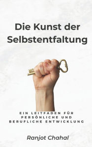 Title: Die Kunst der Selbstentfaltung: Ein Leitfaden für persönliche und berufliche Entwicklung, Author: Ranjot Singh Chahal