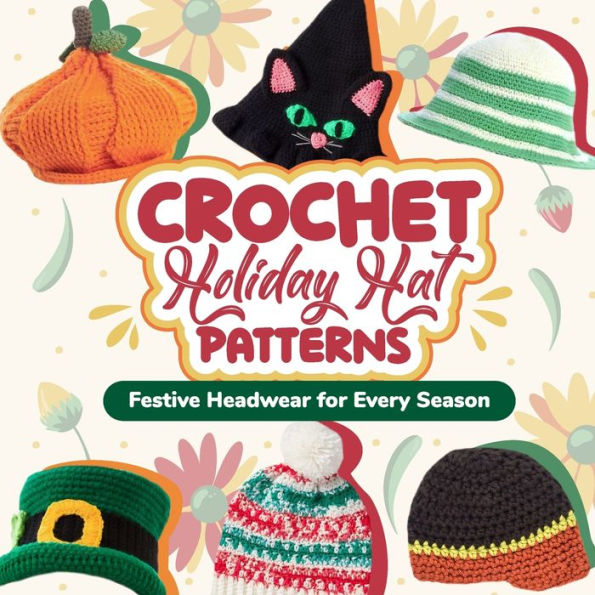 Crochet Holiday Hat Patterns: Festive Headwear for Every Season: Hat Crochet Ideas