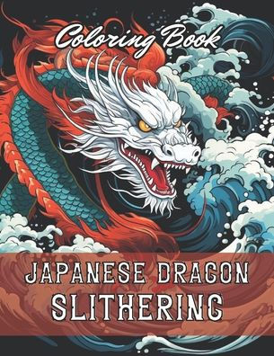 Japanese Dragon Slithering Coloring Book: 100+ New and Exciting Designs