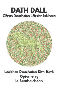 Title: DATH DALL Clàran Deuchainn Lèirsinn Ishihara Leabhar Deuchainn Dìth Dath Optometry le Beathaichean: Diagrams airson Monochromacy Protanopia Deuteranopia Protanomaly Deuteranomaly Tritanopia Optician Optometrist Ophthalmologist, Author: Conroy Ronald