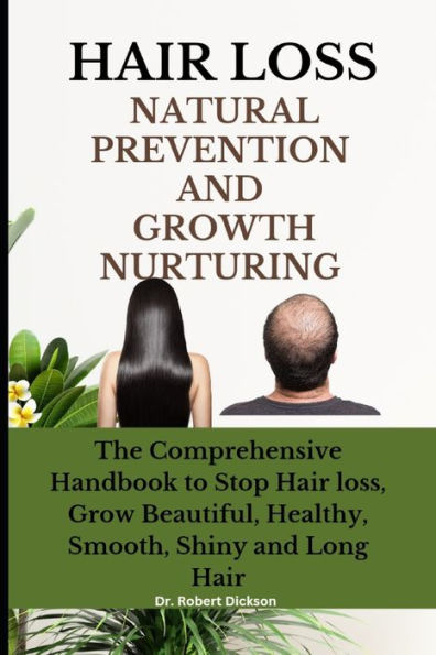 HAIR LOSS NATURAL PREVENTION AND GROWTH NURTURING: The Comprehensive Handbook to Stop Hair loss, Grow Beautiful, Healthy, Smooth, Shiny and Long Hair