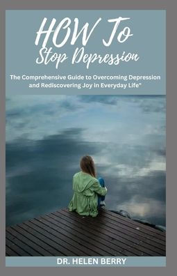 HOW TO STOP DEPRESSION: The comprehensive Guide to Overcoming ...