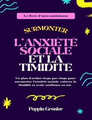 Surmonter l'anxiété sociale et la timidité: Un plan d'action étape par étape pour surmonter l'anxiété sociale, vaincre la timidité et avoir confiance en soi.