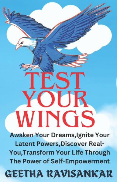 TEST YOUR WINGS: Awaken Your Dreams, Ignite Your Latent Powers, Discover Real-You, Transform Your life Through The Power of Self-Empowerment