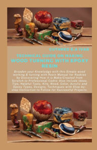 Title: TECHNICAL GUIDE ON MAKING WOOD TURNING WITH EPOXY RESIN: Broaden your Knowledge with this Simple wood working & turning with Resin Manual for Rookies by Discovering How it is Make/Created from Scratch, Author: CUTHRED E.A IVAR