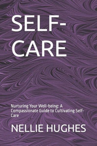 SELF-CARE: Nurturing Your Well-being: A Compassionate Guide to Cultivating Self-Care
