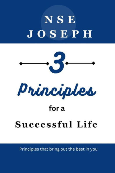 3 Principles for a Successful Life: Principles that bring out the best in you
