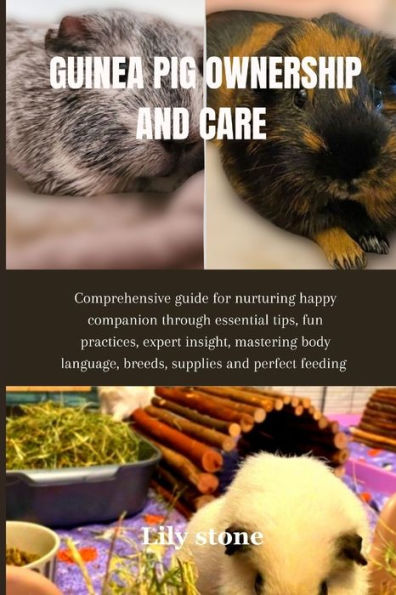 Guinea Pig ownership and care: Comprehensive guide for nurturing happy companion through essential tips, fun practices, expert insight, mastering body language, breeds, supplies and perfect feeding