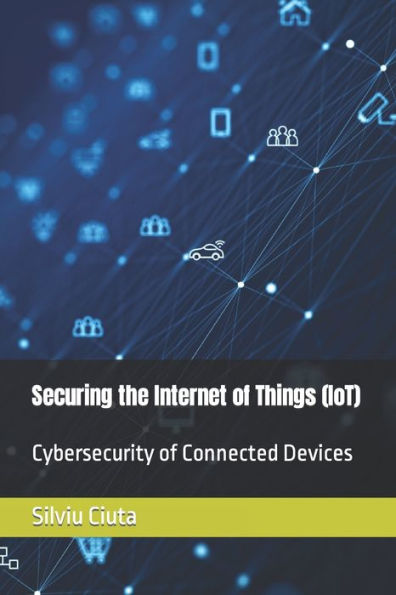 Securing the Internet of Things (IoT): Cybersecurity of Connected Devices
