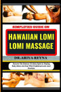 Simplified Guide on Hawaiian Lomi Lomi Massage: Discover The Essence Of Aloha Spirit In Healing Body, Mind, And Soul With Traditional Lomi Lomi Practices