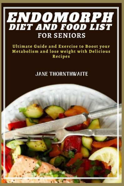 ENDOMORPH DIET AND FOOD LIST FOR SENIORS: Ultimate Guide and Exercise to Boost your Metabolism and lose weight with Delicious Recipes