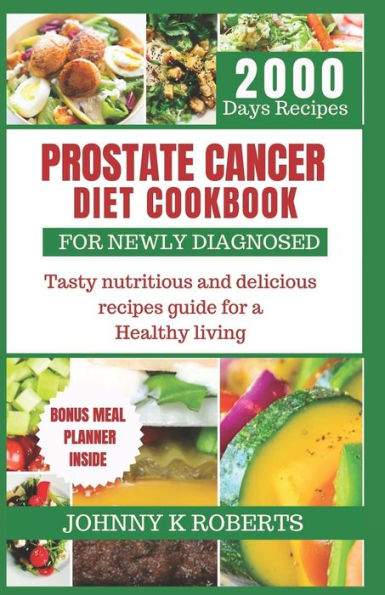 PROSTATE CANCER DIET COOKBOOK FOR NEWLY DIAGNOSED: Tasty nutritious and delicious recipes guide for a Healthy living