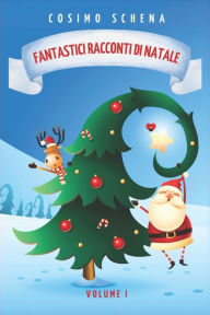 Title: Fantastici racconti di Natale. Ediz. a colori: Tra magia, tradizioni e meraviglie. Per adulti e bambini. (Volume 1), Author: Cosimo Schena