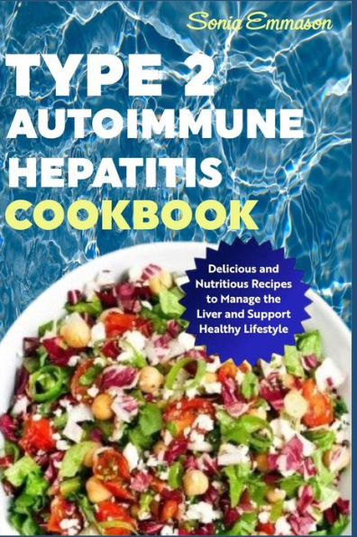 Type 2 Autoimmune Hepatitis Cookbook: Delicious and Nutritious Recipes to Manage the Liver and Support Healthy Lifestyle