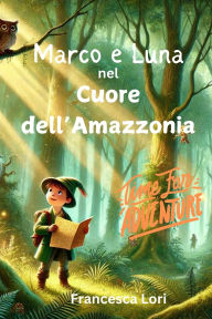 Title: Marco e Luna nel Cuore dell'Amazzonia: I Migliori Libri di Avventura per Bambini e per Ragazzi per Viaggiare e Amare la Natura, Author: Francesca Lori