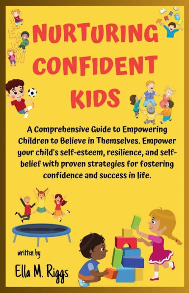 NURTURING CONFIDENT KIDS: A Comprehensive Guide to Empowering Children to Believe in Themselves.