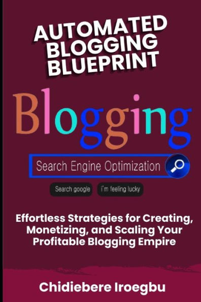 AUTOMATED BLOGGING BLUEPRINT: Effortless Strategies for Creating, Monetizing, and Scaling Your Profitable Blogging Empire