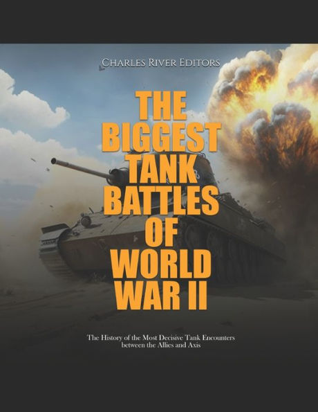 the Biggest Tank Battles of World War II: History Most Decisive Encounters between Allies and Axis