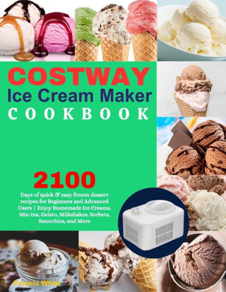 COSTWAY Ice Cream Maker Cookbook: : 2100 Days of quick & easy frozen dessert recipes for Beginners and Advanced Users Enjoy Homemade Ice Creams, Mix-Ins, Gelato, Milkshakes, Sorbets, Smoothies, and More.
