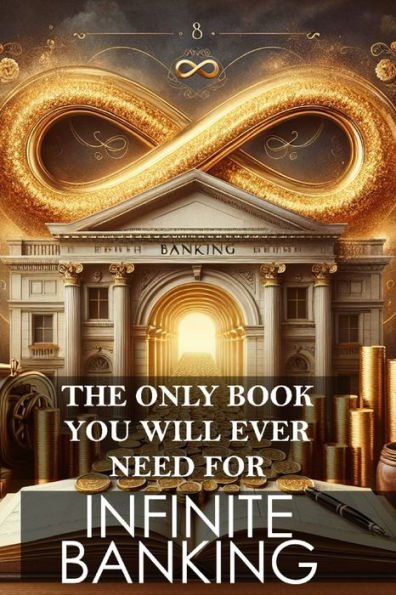 The Only Book You Will Ever Need for Infinite Banking: Master the art of leveraging your financial potential and reclaim control of your wealth
