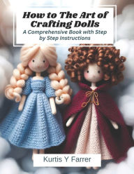 Title: How to The Art of Crafting Dolls: A Comprehensive Book with Step by Step Instructions, Author: Kurtis Y Farrer