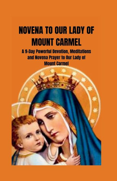 Novena to Our Lady of Mount Carmel: A 9 -day Powerful Devotion, Meditations and Novena Prayer to Our Lady of Mount Carmel