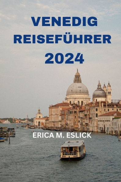 VENEDIG REISEFÜHRER 2024: Erkunden Sie das Juwel Nordostitaliens mit detaillierten Informationen zu Sehenswürdigkeiten, Hotels, Restaurants und mehr (Deutsche Ausgabe)