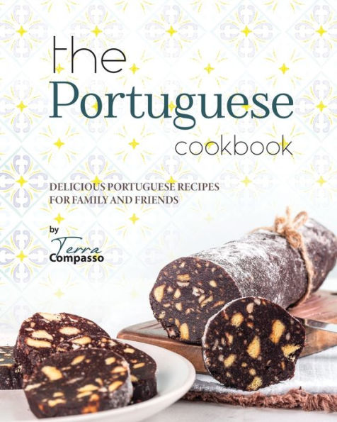 The Portuguese Cookbook: Delicious Portuguese Recipes for Family and Friends