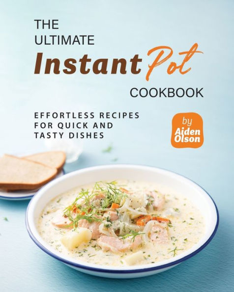 The Ultimate Instant Pot Cookbook: Effortless Recipes for Quick and Tasty Dishes