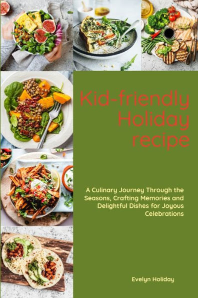 Kid-friendly Holiday Recipe: A Culinary journey through the seasons, crafting memories and delightful dishes for joyous celebrations