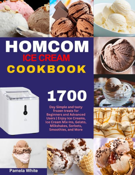 HOMCOM Ice Cream Cookbook: 1700-Day Simple and tasty frozen treats for Beginners and Advanced Users Enjoy Ice Creams, Ice Cream Mix-Ins, Gelato, Milkshakes, Sorbets, Smoothies, and More