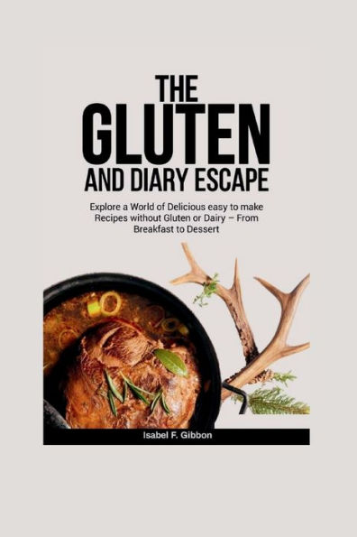 The Gluten and Dairy Escape: Explore a World of Delicious easy to make Recipes without Gluten or Dairy - From Breakfast to Dessert