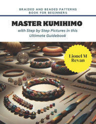 Title: Braided and Beaded Patterns Book for Beginners: Master KUMIHIMO with Step by Step Pictures in this Ultimate Guidebook, Author: Lionel M Revan
