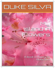 Title: My Island in Flowers: A Book in Poetry by Duke Silva, Author: Duke Silva