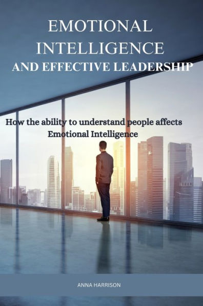 EMOTIONAL INTELLIGENCE AND EFFECTIVE LEADERSHIP: How The Ability To ...