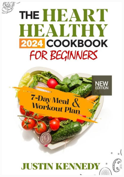The Heart Healthy 2024 Cookbook For Beginners: Deliciously Nourishing and Nutritious Recipes to support a Strong and Happy Heart. Includes a 7-Day Meal Plan, Workout Plan and Expert Guidance for Ideal Health