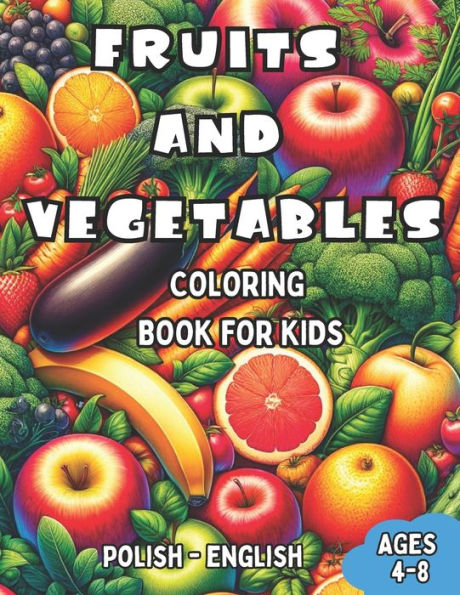 Polish - English Fruits and Vegetables Coloring Book for Kids Ages 4-8: Bilingual Coloring Book with English Translations Color and Learn Polish For Beginners Great Gift for Boys & Girls