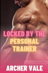 Title: Locked by the Personal Trainer, Author: Archer Vale