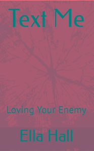 Title: Text Me: Loving Your Enemy, Author: Ella Amanda Hall