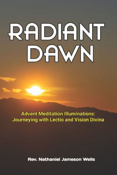 RADIANT DAWN: Advent Meditation Illuminations - Journeying with Lectio and Visio Divina