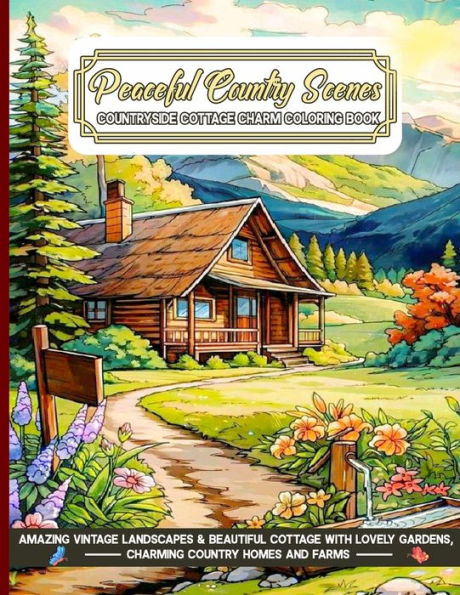 Peaceful Country Scenes Countryside Cottage Charm Coloring Book: Amazing Vintage Landscapes & Beautiful Cottage with Lovely Gardens, Charming Country Homes and Farms