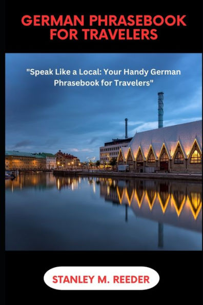 GERMAN PHRASEBOOK FOR TRAVELERS: "Speak Like a Local: Your Handy German Phrasebook for Travelers"