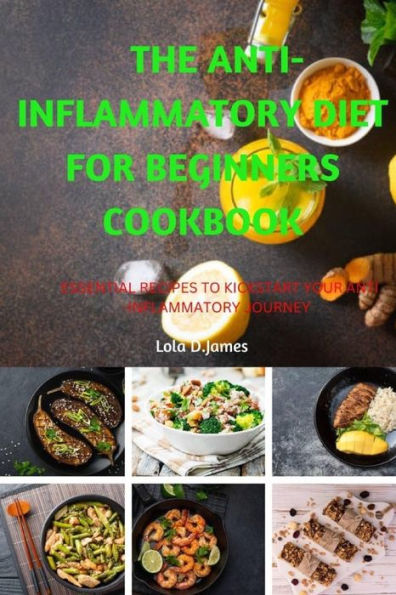 The anti-inflammatory diet for beginners cookbook: Essential Recipes to Kickstart Your Anti-Inflammatory Journey
