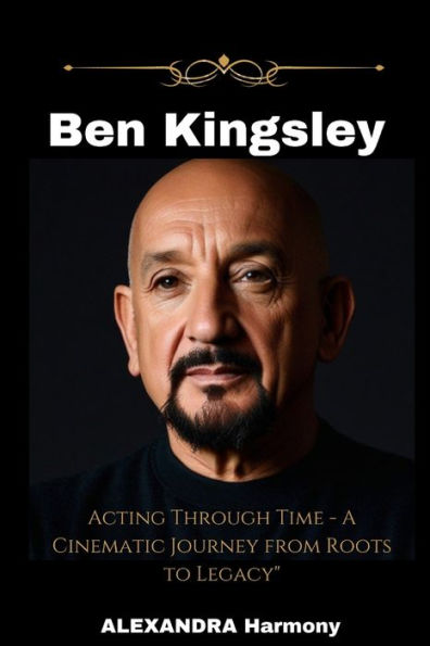 Ben Kingsley: Acting Through Time - A Cinematic Journey from Roots to Legacy"