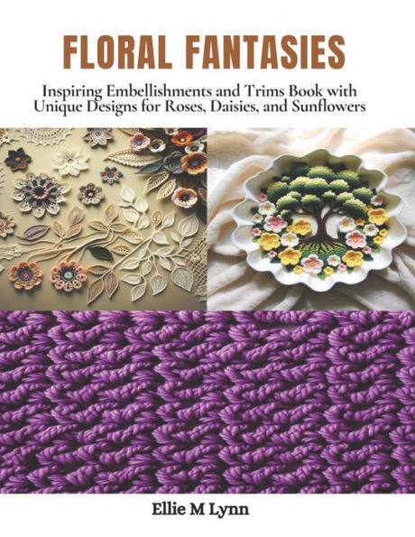 Floral Fantasies: Inspiring Embellishments and Trims Book with Unique Designs for Roses, Daisies, and Sunflowers