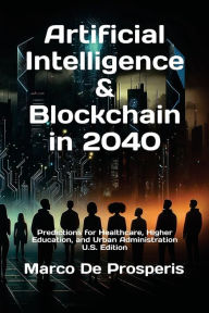 Title: Artificial Intelligence & Blockchain in 2040: Predictions for Healthcare, Higher Education, and Urban Administration, Author: Marco De Prosperis