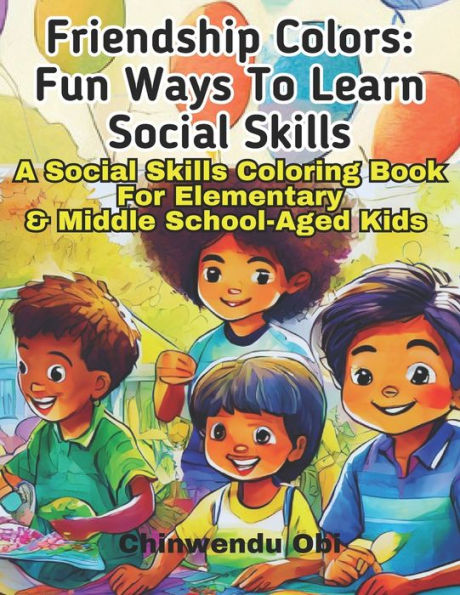 Friendship Colors: Fun Ways To Learn Social Skills: A Social Skills Coloring Book For Elementary & Middle School-Aged Kids